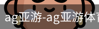 ag亚游-ag亚游体育APP下载-ag亚游官网